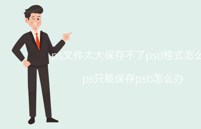 ps文件太大保存不了psd格式怎么办 ps只能保存psb怎么办？